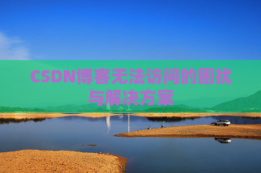 CSDN博客无法访问的困扰与解决方案